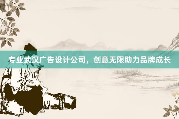 专业武汉广告设计公司，创意无限助力品牌成长