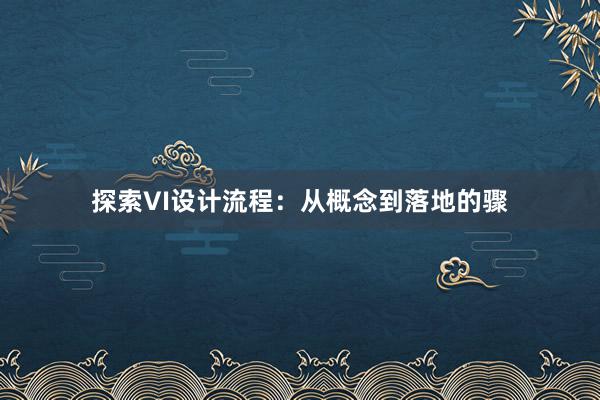 探索VI设计流程：从概念到落地的骤